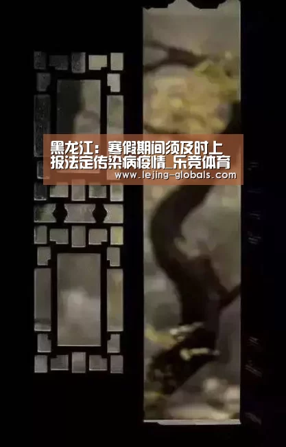 黑龙江:寒假期间须及时上报法定传染病疫情_乐竞体育平台(图2) 乐竞体育官网