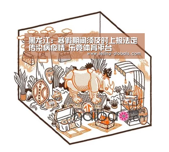 黑龙江:寒假期间须及时上报法定传染病疫情_乐竞体育平台(图4) 乐竞体育下载
