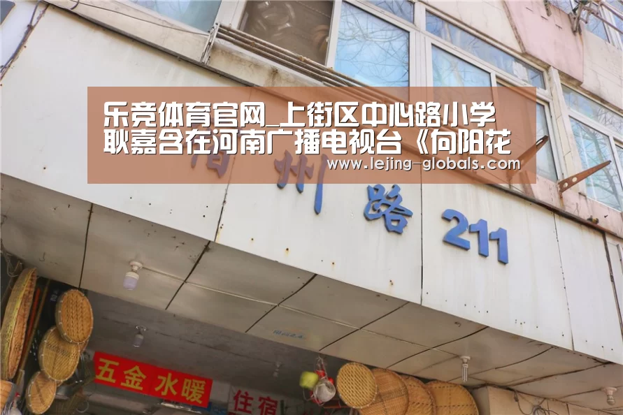 乐竞体育官网_上街区中心路小学耿嘉含在河南广播电视台《向阳花开》少儿春晚当主持啦!(图2) 乐竞体育